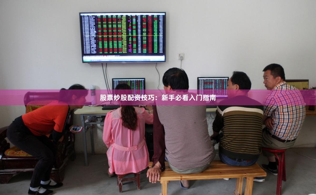 股票炒股配资技巧：新手必看入门指南