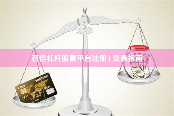 百倍杠杆股票平台注册 | 交易指南