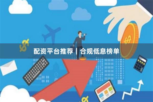 配资平台推荐｜合规低息榜单