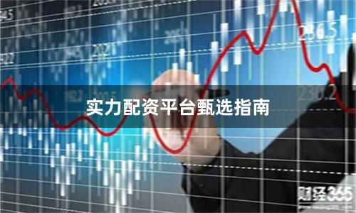 实力配资平台甄选指南