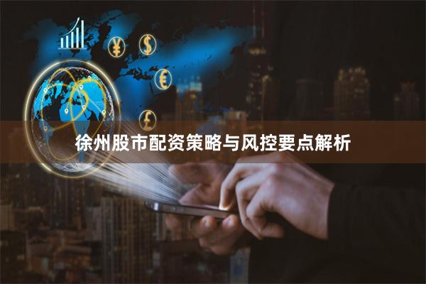 徐州股市配资策略与风控要点解析