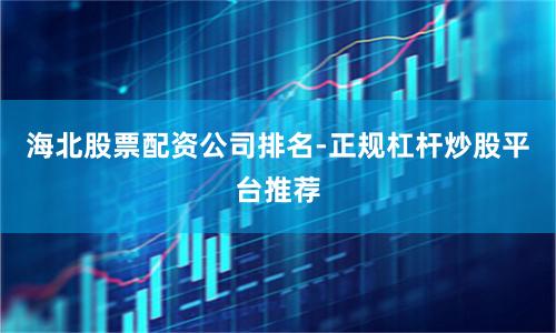 海北股票配资公司排名-正规杠杆炒股平台推荐