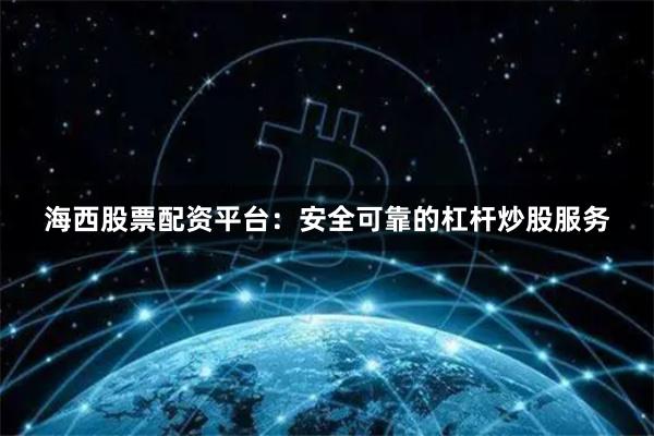 海西股票配资平台：安全可靠的杠杆炒股服务