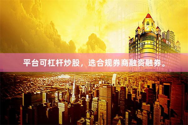 平台可杠杆炒股，选合规券商融资融券。