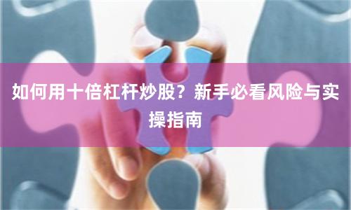如何用十倍杠杆炒股？新手必看风险与实操指南